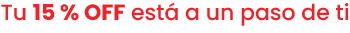 Tu 15% OFF está a un paso de ti